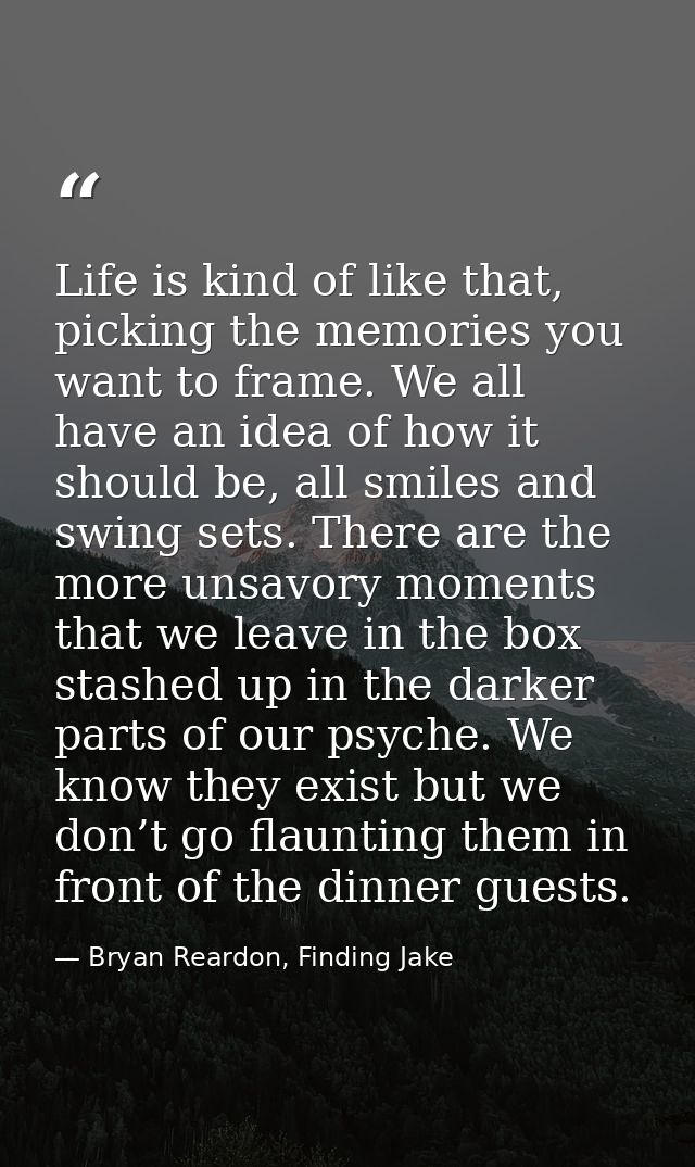 Life is kind of like that, picking the memories you want to frame. We all have an idea of how it should be, all smiles a — Bryan Reardon, Finding Jake