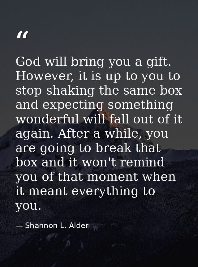 God will bring you a gift. However, it is up to you to stop shaking the same box and expecting something wonderful will  — Shannon L. Alder