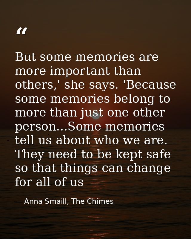 But some memories are more important than others,' she says. 'Because some memories belong to more than just one other p — Anna Smaill, The Chimes