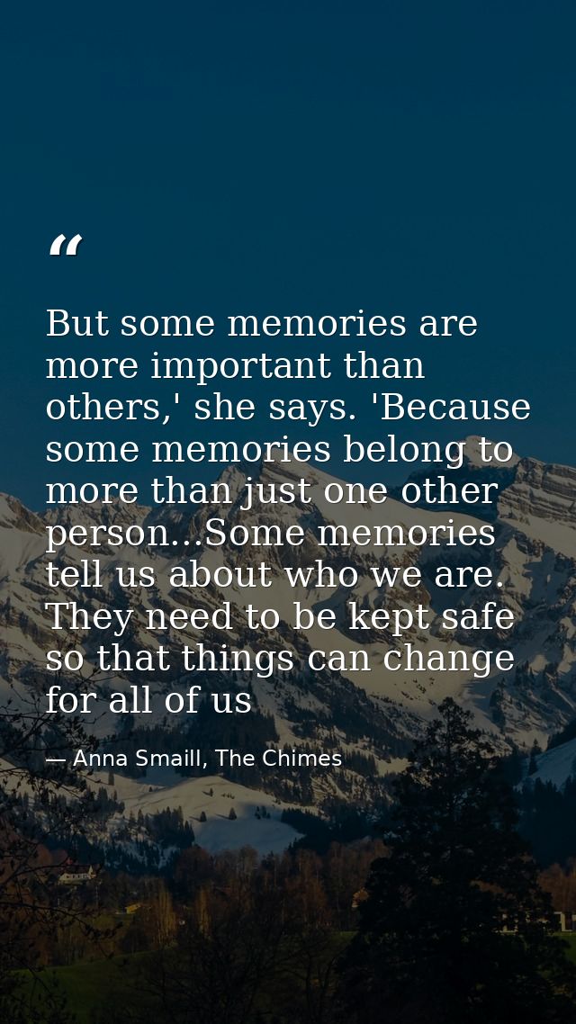 But some memories are more important than others,' she says. 'Because some memories belong to more than just one other p — Anna Smaill, The Chimes