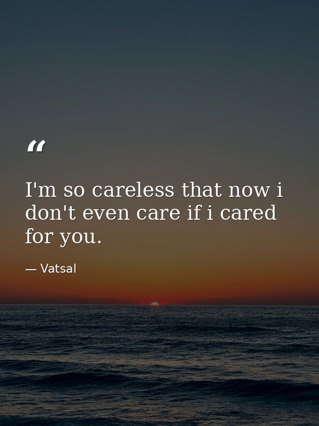 I'm so careless that now i don't even care if i cared for you. — Vatsal