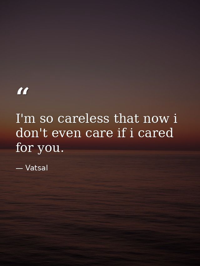 I'm so careless that now i don't even care if i cared for you. — Vatsal