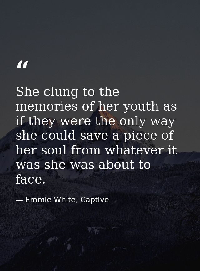 She clung to the memories of her youth as if they were the only way she could save a piece of her soul from whatever it  — Emmie White, Captive