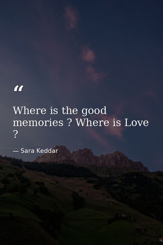 Where is the good memories ? Where is Love ? — Sara Keddar