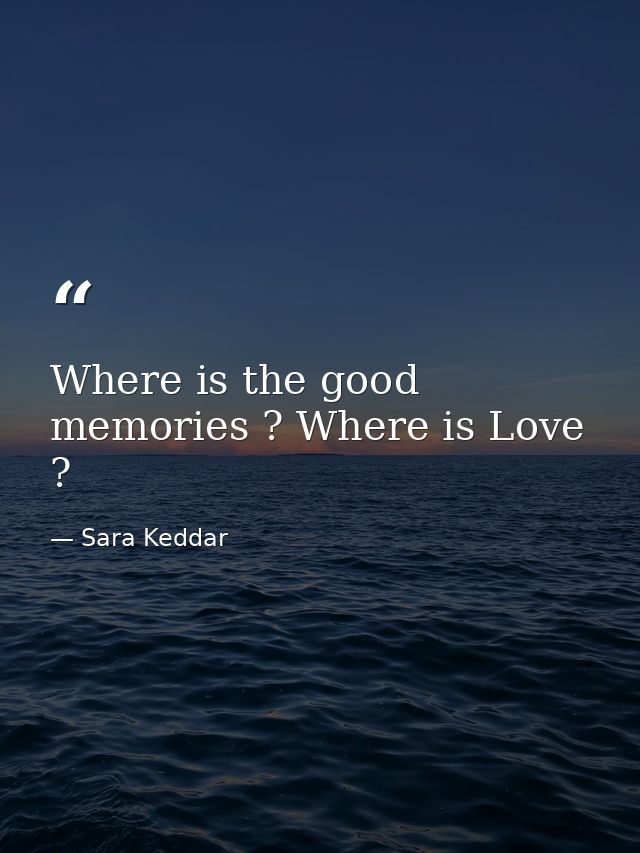 Where is the good memories ? Where is Love ? — Sara Keddar