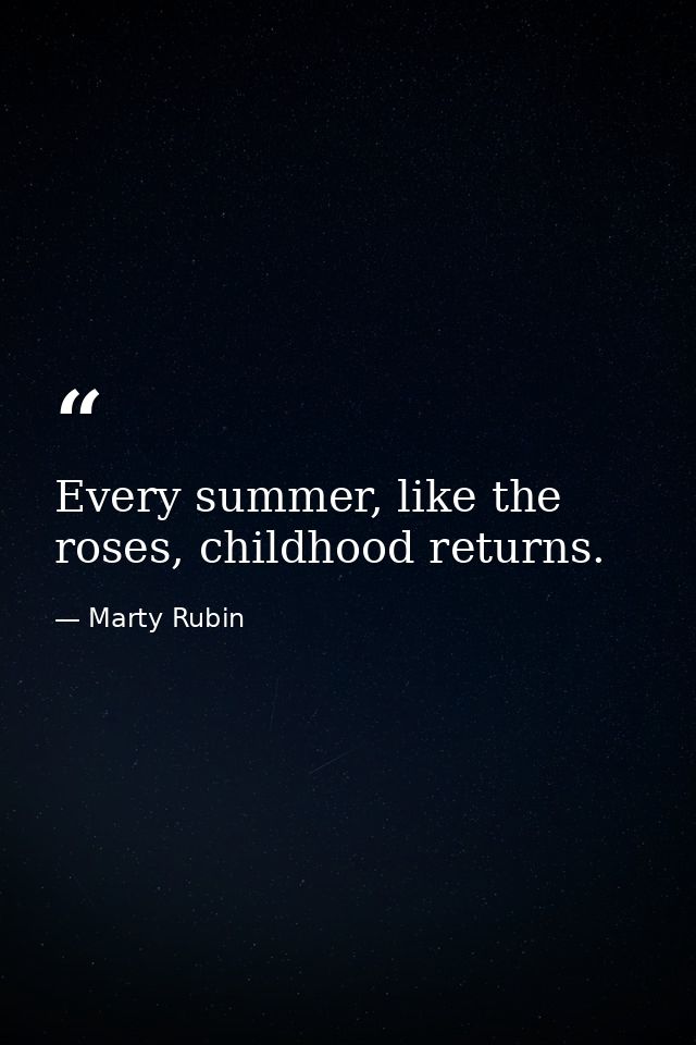 Every summer, like the roses, childhood returns. — Marty Rubin