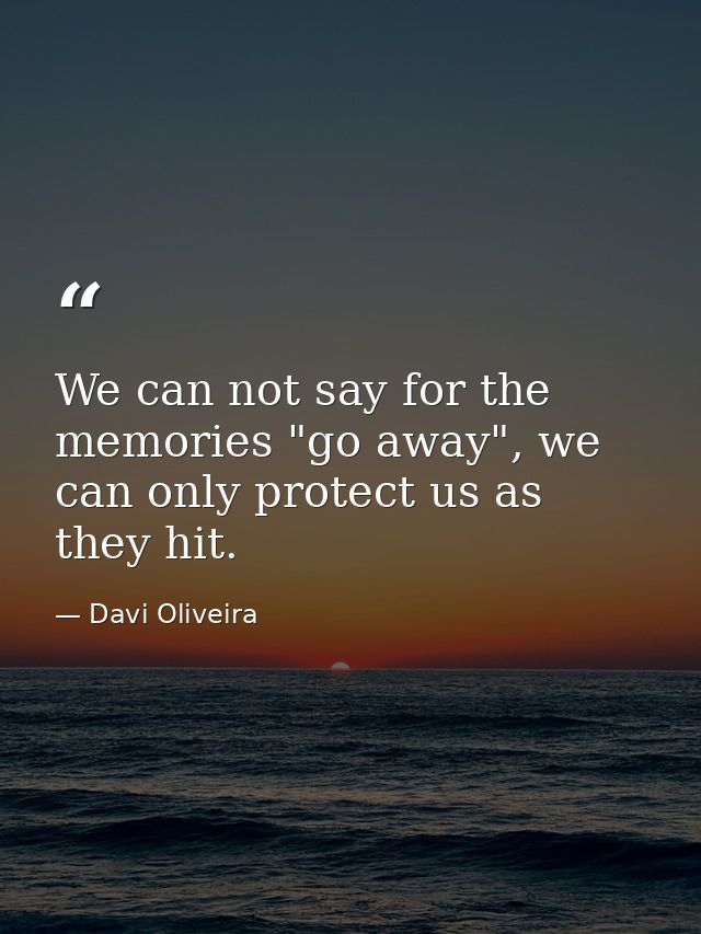 We can not say for the memories "go away", we can only protect us as they hit. — Davi Oliveira