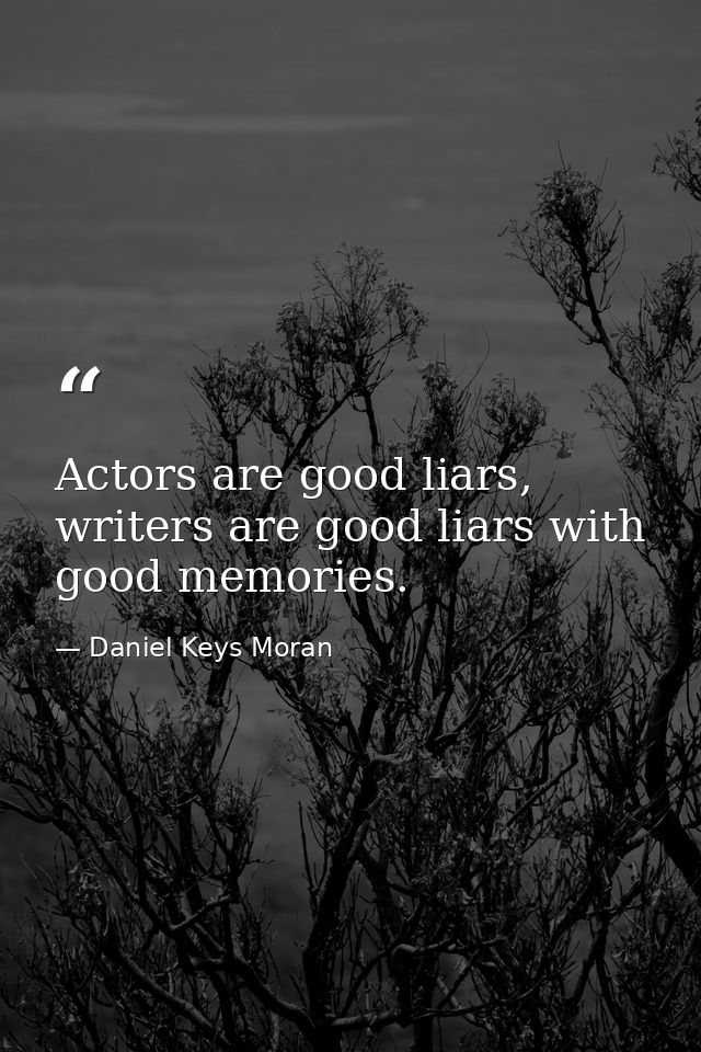 Actors are good liars, writers are good liars with good memories. — Daniel Keys Moran