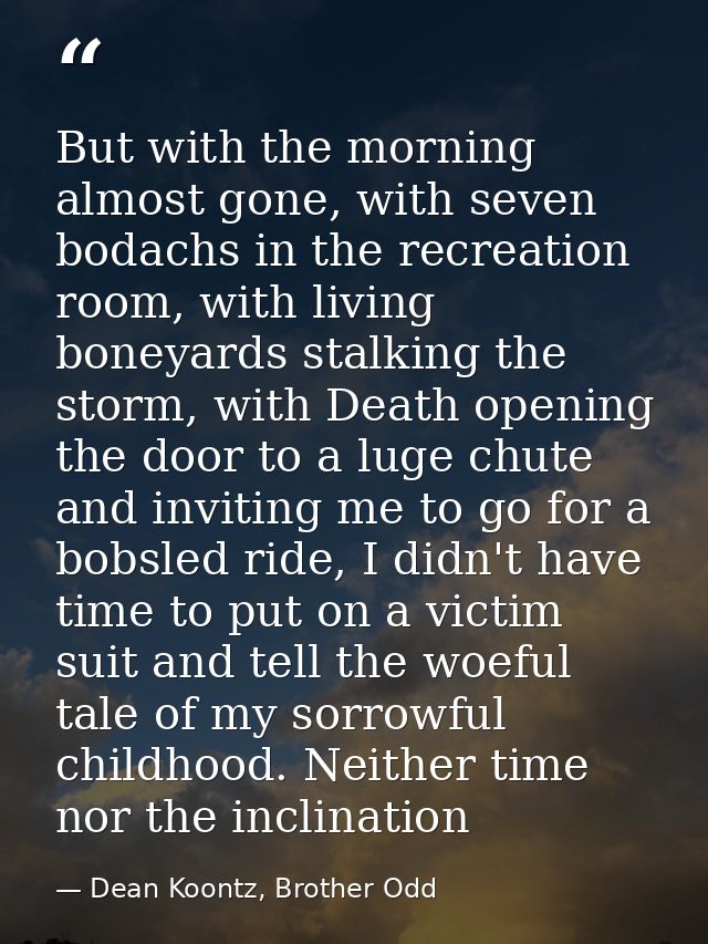 But with the morning almost gone, with seven bodachs in the recreation room, with living boneyards stalking the storm, w — Dean Koontz, Brother Odd