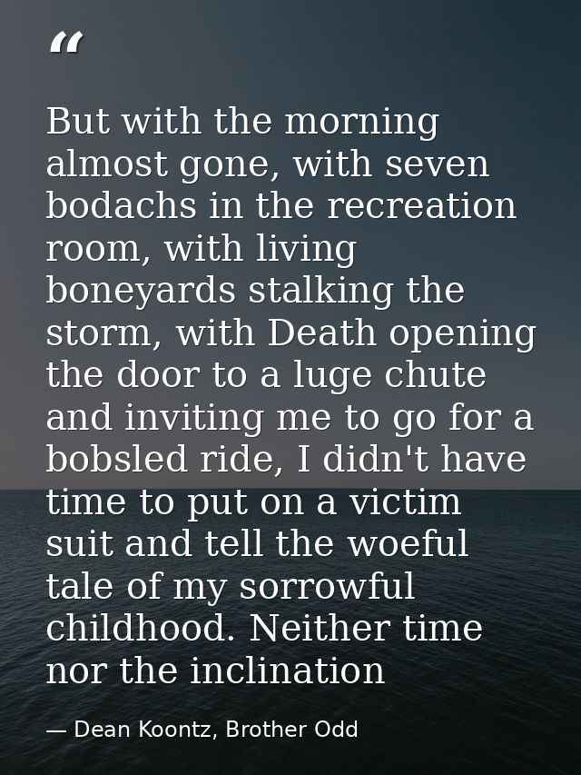 But with the morning almost gone, with seven bodachs in the recreation room, with living boneyards stalking the storm, w — Dean Koontz, Brother Odd