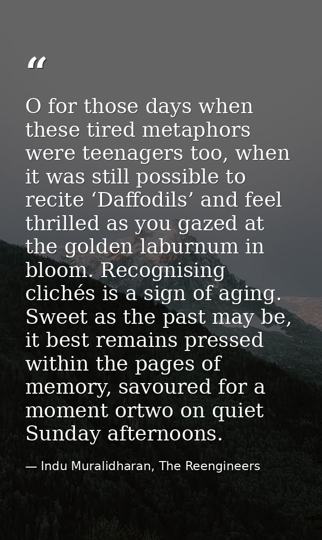 O for those days when these tired metaphors were teenagers too, when it was still possible to recite ‘Daffodils’ and fee — Indu Muralidharan, The Reengineers