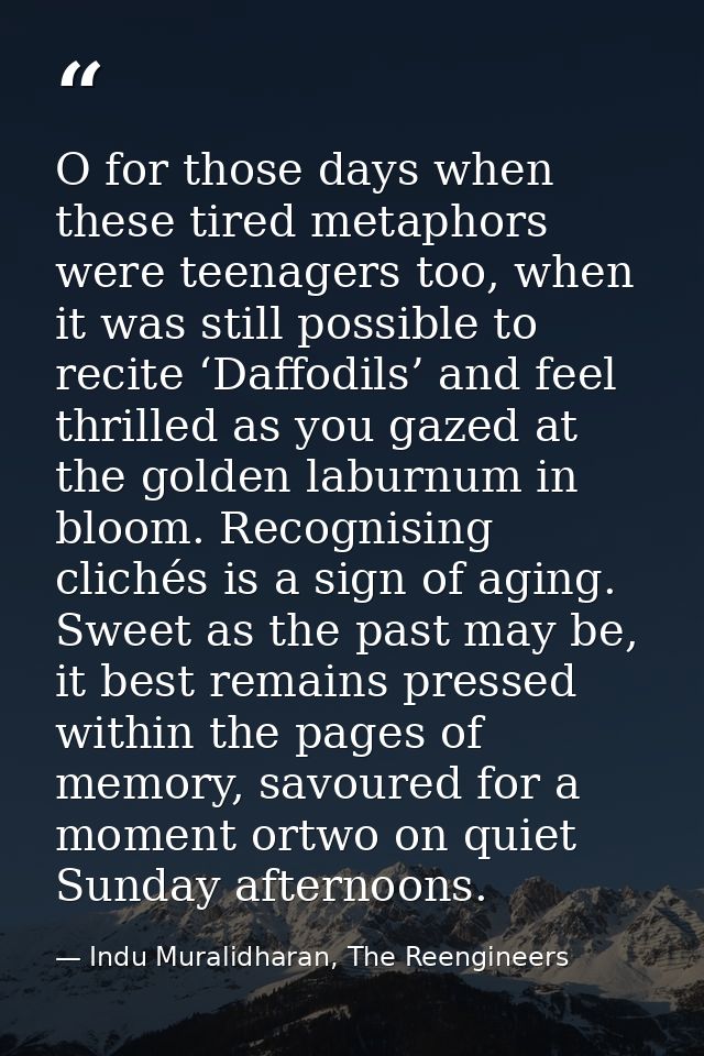 O for those days when these tired metaphors were teenagers too, when it was still possible to recite ‘Daffodils’ and fee — Indu Muralidharan, The Reengineers