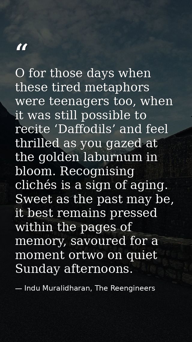 O for those days when these tired metaphors were teenagers too, when it was still possible to recite ‘Daffodils’ and fee — Indu Muralidharan, The Reengineers