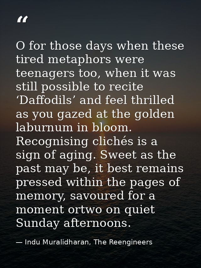 O for those days when these tired metaphors were teenagers too, when it was still possible to recite ‘Daffodils’ and fee — Indu Muralidharan, The Reengineers