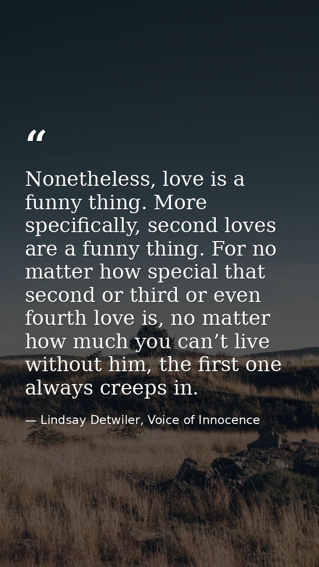 Nonetheless, love is a funny thing. More specifically, second loves are a funny thing. For no matter how special that se — Lindsay Detwiler, Voice of Innocence