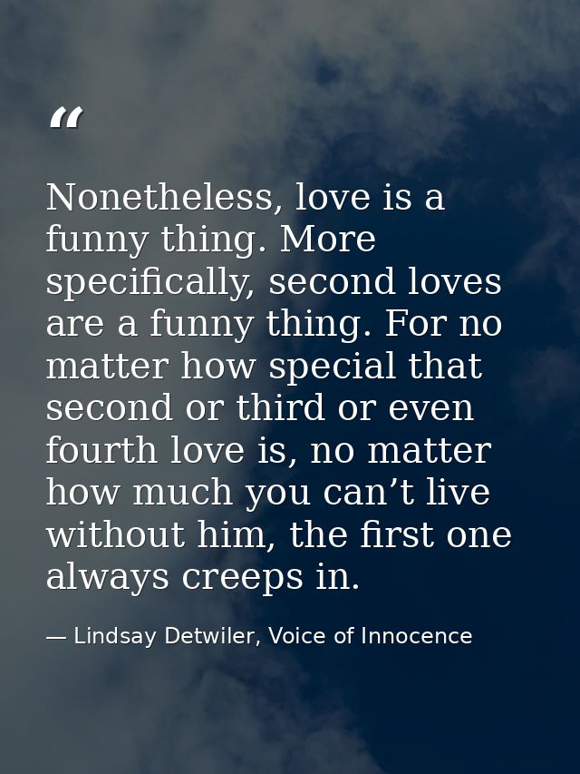 Nonetheless, love is a funny thing. More specifically, second loves are a funny thing. For no matter how special that se — Lindsay Detwiler, Voice of Innocence