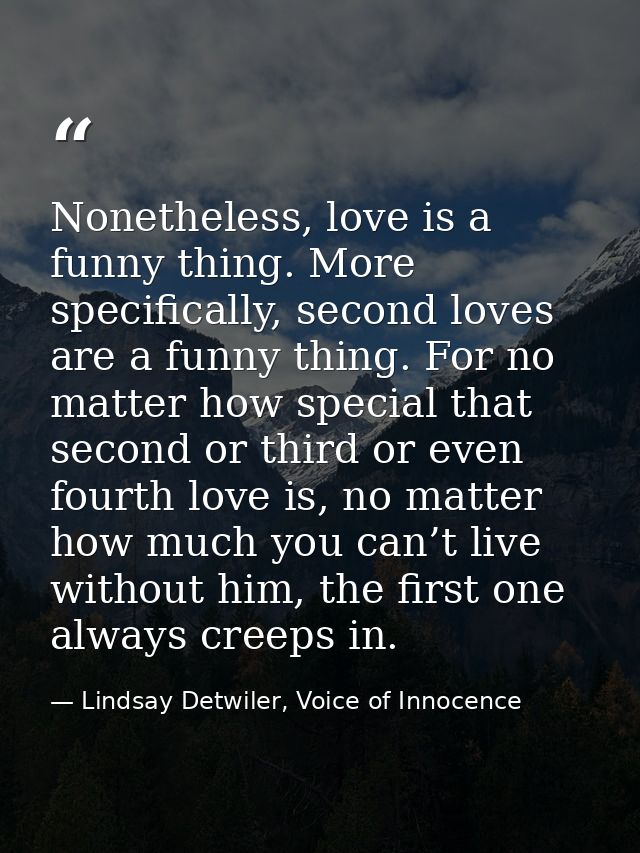 Nonetheless, love is a funny thing. More specifically, second loves are a funny thing. For no matter how special that se — Lindsay Detwiler, Voice of Innocence