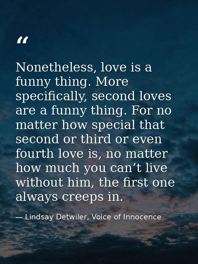 Nonetheless, love is a funny thing. More specifically, second loves are a funny thing. For no matter how special that se — Lindsay Detwiler, Voice of Innocence