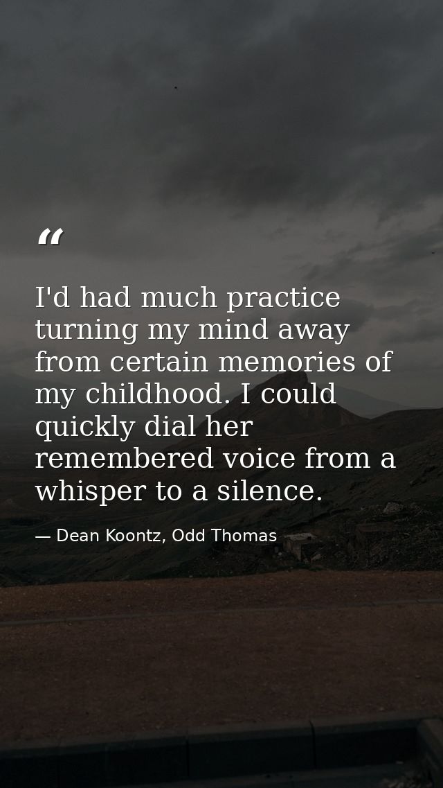 I'd had much practice turning my mind away from certain memories of my childhood. I could quickly dial her remembered vo — Dean Koontz, Odd Thomas