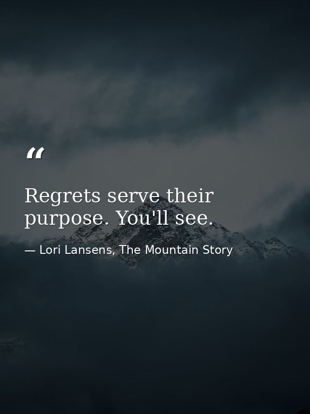 Regrets serve their purpose. You'll see. — Lori Lansens, The Mountain Story
