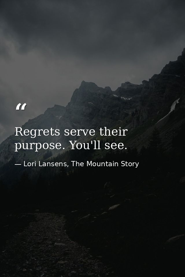 Regrets serve their purpose. You'll see. — Lori Lansens, The Mountain Story
