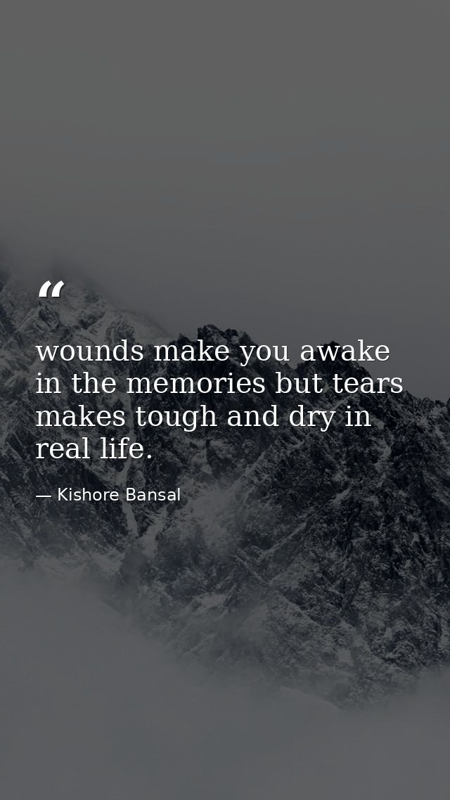 wounds make you awake in the memories but tears makes tough and dry in real life. — Kishore Bansal