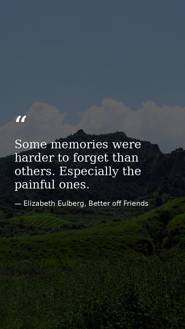 Some memories were harder to forget than others. Especially the painful ones. — Elizabeth Eulberg, Better off Friends