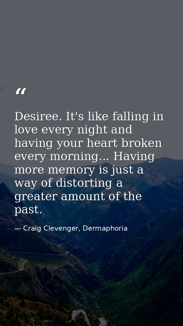 Desiree. It's like falling in love every night and having your heart broken every morning... Having more memory is just  — Craig Clevenger, Dermaphoria