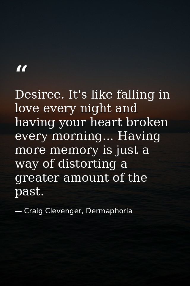 Desiree. It's like falling in love every night and having your heart broken every morning... Having more memory is just  — Craig Clevenger, Dermaphoria