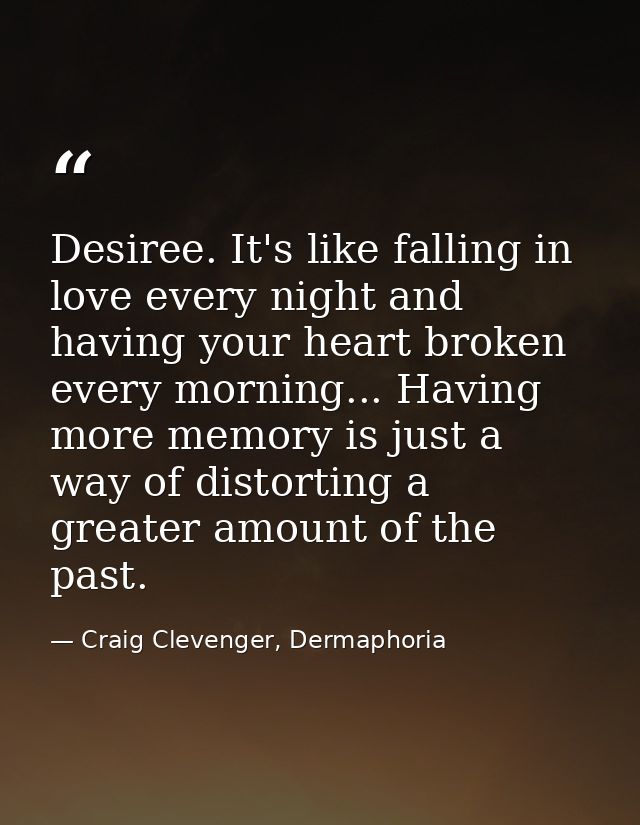 Desiree. It's like falling in love every night and having your heart broken every morning... Having more memory is just  — Craig Clevenger, Dermaphoria