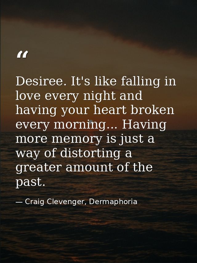 Desiree. It's like falling in love every night and having your heart broken every morning... Having more memory is just  — Craig Clevenger, Dermaphoria