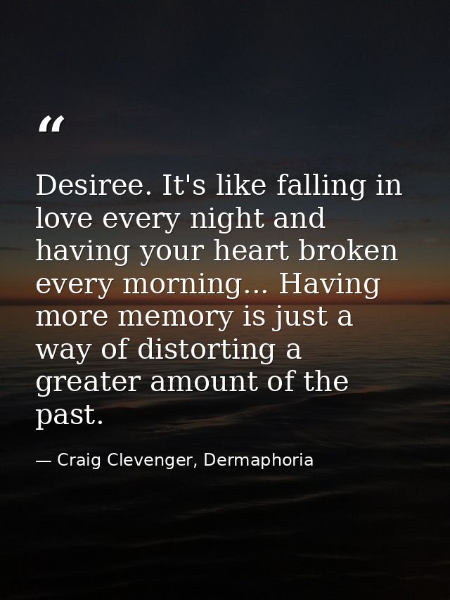 Desiree. It's like falling in love every night and having your heart broken every morning... Having more memory is just  — Craig Clevenger, Dermaphoria