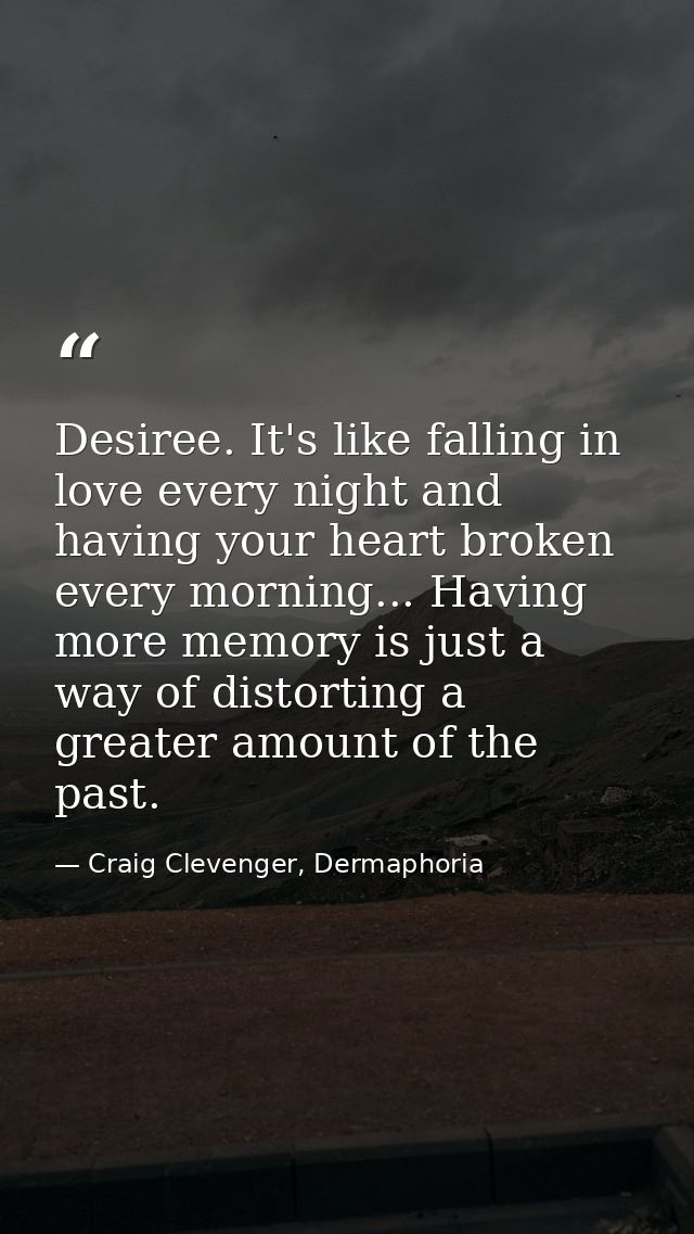 Desiree. It's like falling in love every night and having your heart broken every morning... Having more memory is just  — Craig Clevenger, Dermaphoria