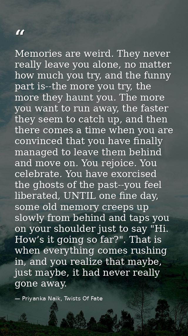 Memories are weird. They never really leave you alone, no matter how much you try, and the funny part is--the more you t — Priyanka Naik, Twists Of Fate