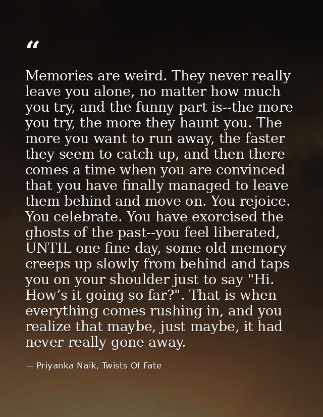 Memories are weird. They never really leave you alone, no matter how much you try, and the funny part is--the more you t — Priyanka Naik, Twists Of Fate