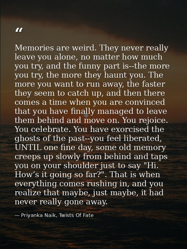 Memories are weird. They never really leave you alone, no matter how much you try, and the funny part is--the more you t — Priyanka Naik, Twists Of Fate