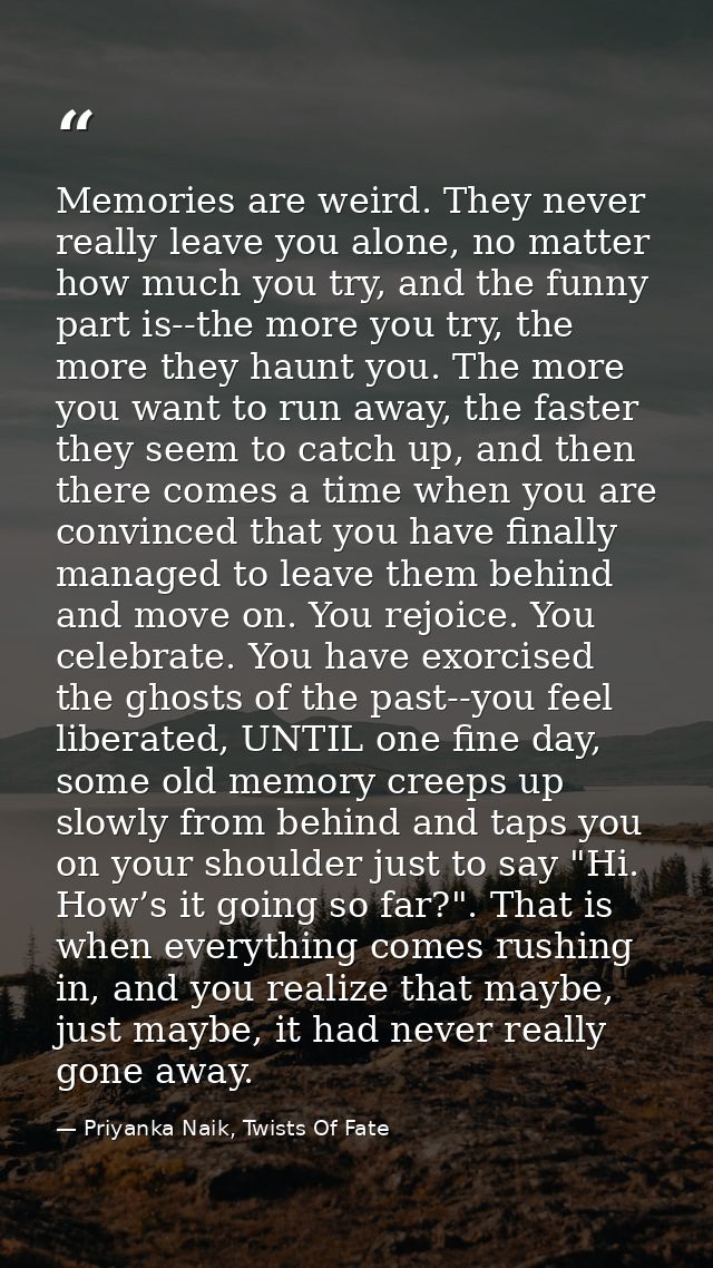 Memories are weird. They never really leave you alone, no matter how much you try, and the funny part is--the more you t — Priyanka Naik, Twists Of Fate