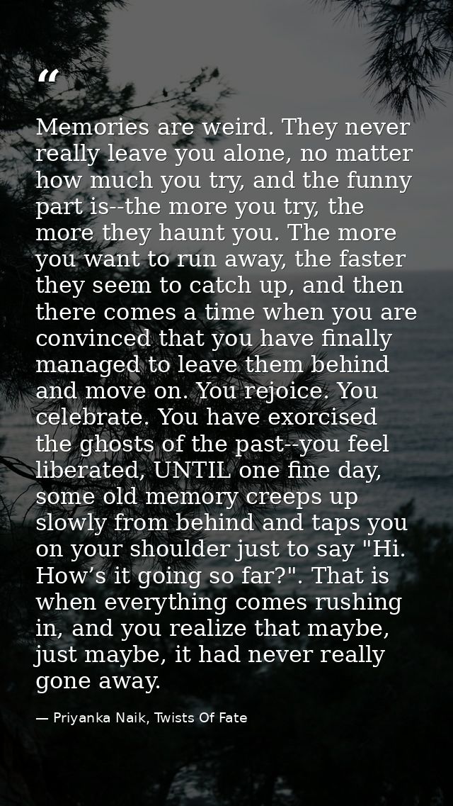 Memories are weird. They never really leave you alone, no matter how much you try, and the funny part is--the more you t — Priyanka Naik, Twists Of Fate