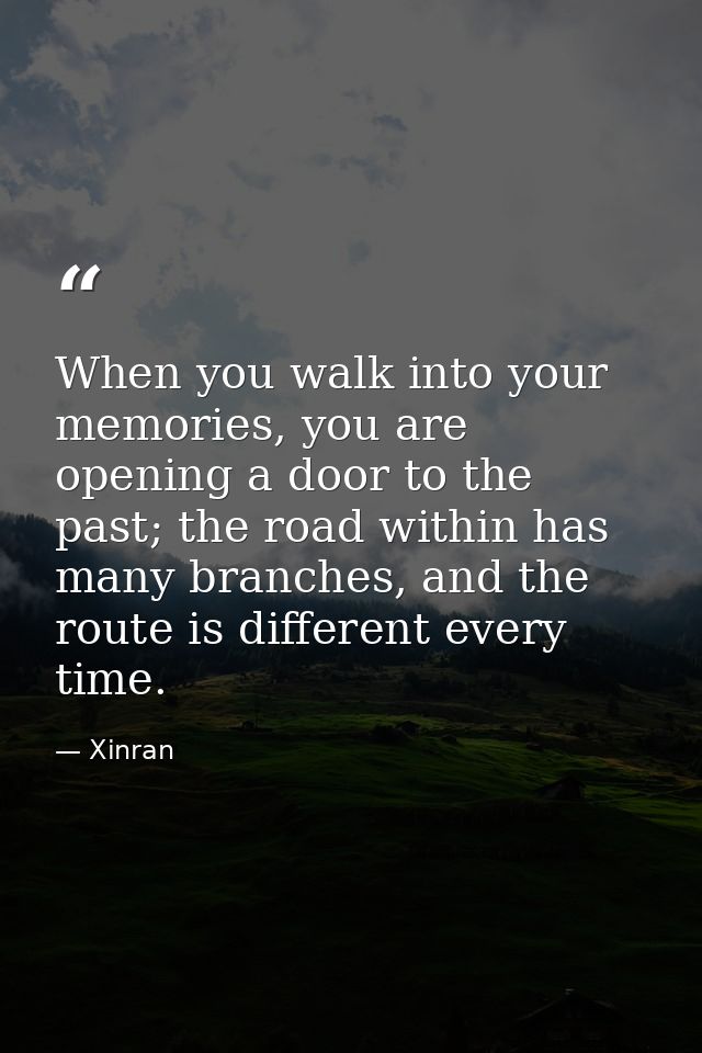 When you walk into your memories, you are opening a door to the past; the road within has many branches, and the route i — Xinran