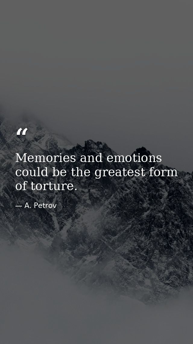 Memories and emotions could be the greatest form of torture. — A. Petrov