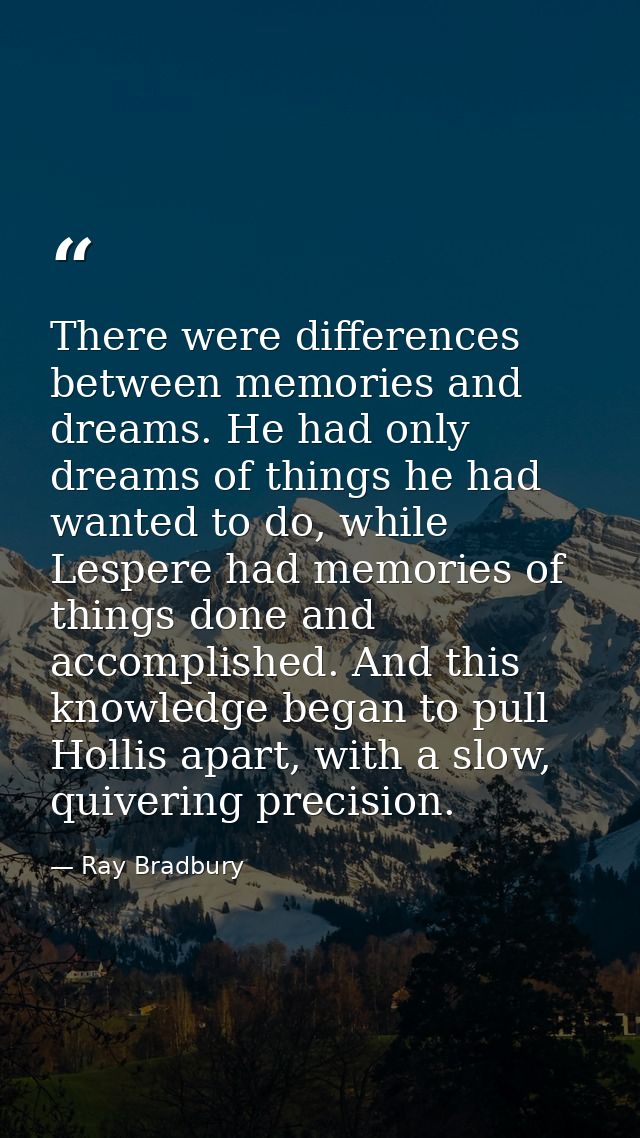 There were differences between memories and dreams. He had only dreams of things he had wanted to do, while Lespere had  — Ray Bradbury