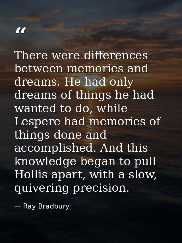There were differences between memories and dreams. He had only dreams of things he had wanted to do, while Lespere had  — Ray Bradbury