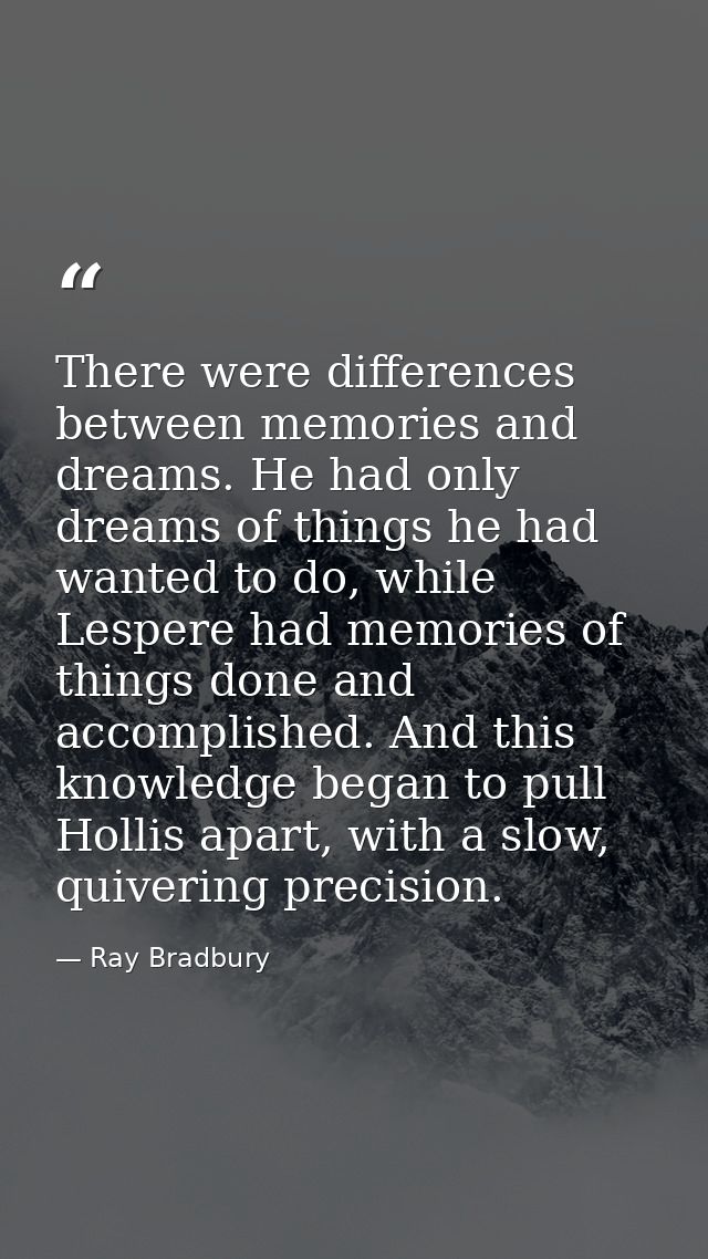 There were differences between memories and dreams. He had only dreams of things he had wanted to do, while Lespere had  — Ray Bradbury