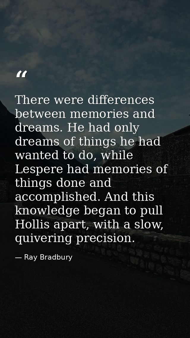 There were differences between memories and dreams. He had only dreams of things he had wanted to do, while Lespere had  — Ray Bradbury
