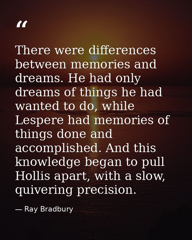 There were differences between memories and dreams. He had only dreams of things he had wanted to do, while Lespere had  — Ray Bradbury