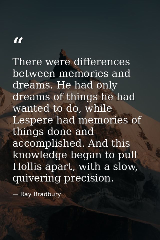 There were differences between memories and dreams. He had only dreams of things he had wanted to do, while Lespere had  — Ray Bradbury