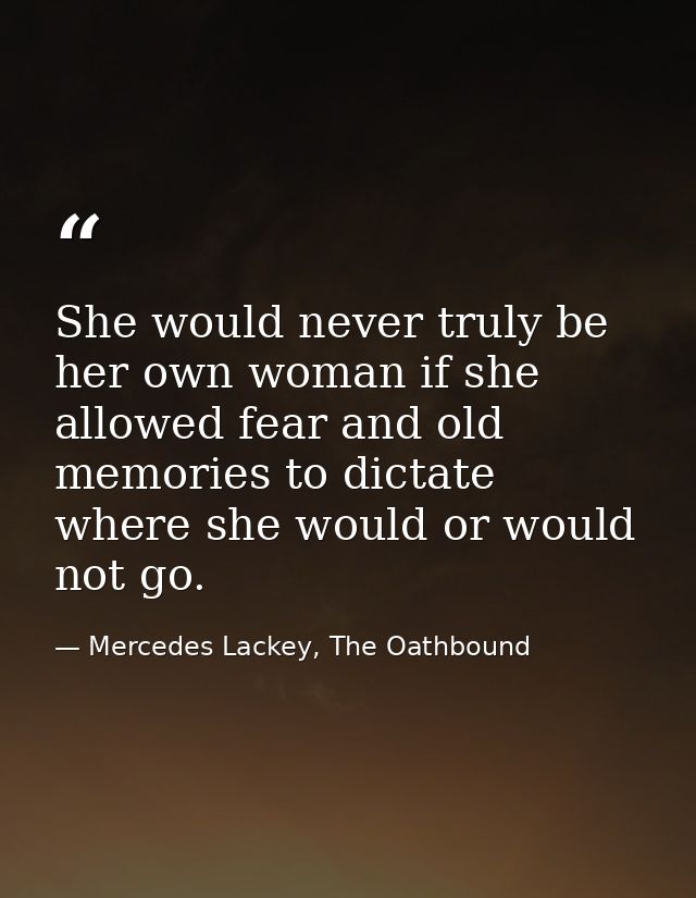 She would never truly be her own woman if she allowed fear and old memories to dictate where she would or would not go. — Mercedes Lackey, The Oathbound