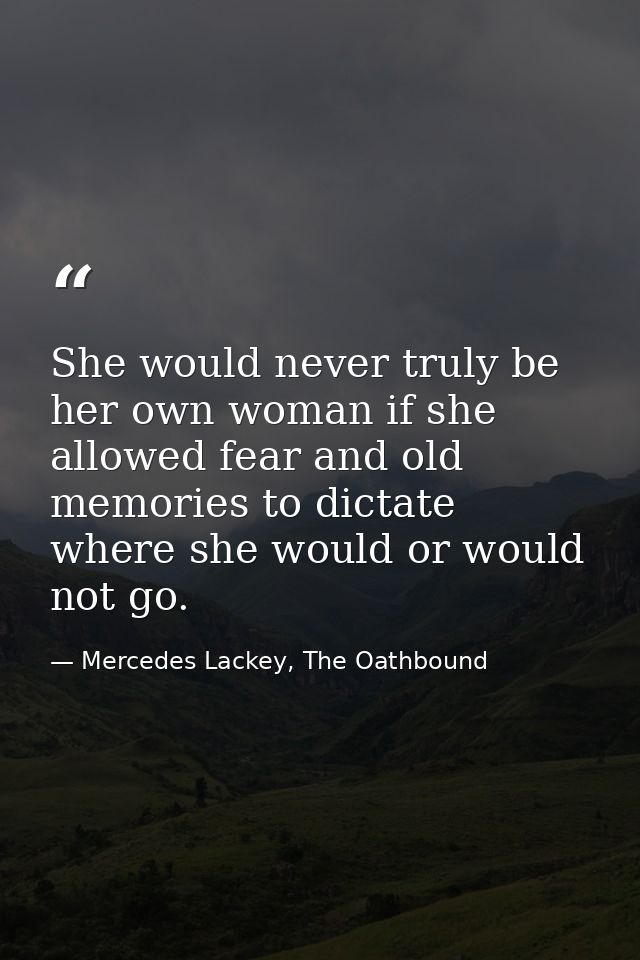 She would never truly be her own woman if she allowed fear and old memories to dictate where she would or would not go. — Mercedes Lackey, The Oathbound