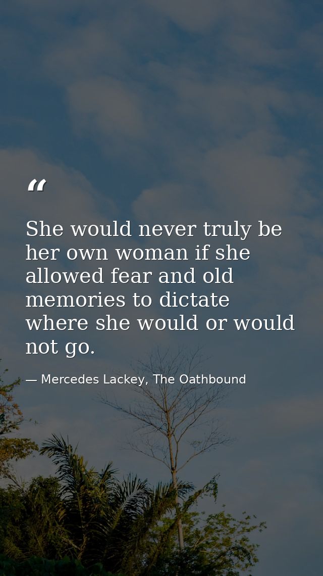 She would never truly be her own woman if she allowed fear and old memories to dictate where she would or would not go. — Mercedes Lackey, The Oathbound