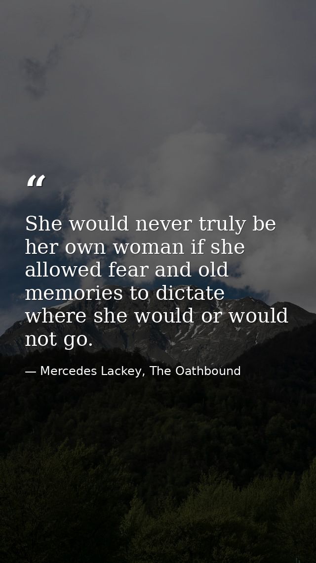 She would never truly be her own woman if she allowed fear and old memories to dictate where she would or would not go. — Mercedes Lackey, The Oathbound